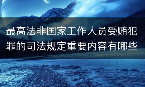 最高法非国家工作人员受贿犯罪的司法规定重要内容有哪些