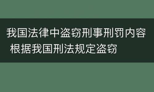 我国法律中盗窃刑事刑罚内容 根据我国刑法规定盗窃