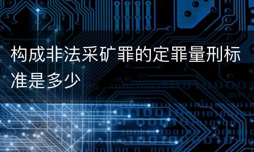 构成非法采矿罪的定罪量刑标准是多少