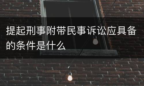 提起刑事附带民事诉讼应具备的条件是什么