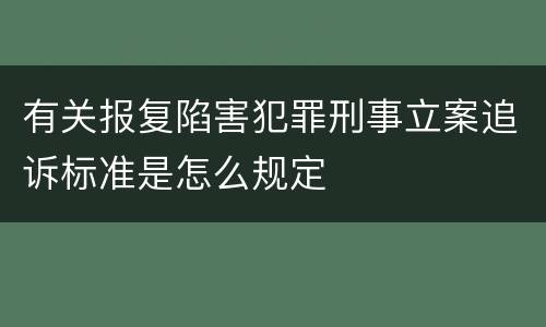 有关报复陷害犯罪刑事立案追诉标准是怎么规定