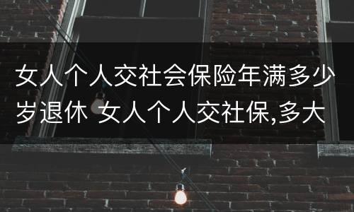 女人个人交社会保险年满多少岁退休 女人个人交社保,多大年龄退休