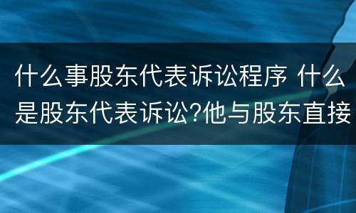 什么事股东代表诉讼程序 什么是股东代表诉讼?他与股东直接诉讼的区别何在?