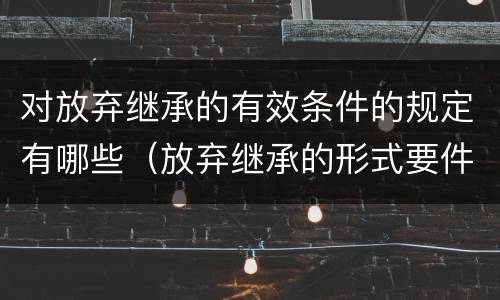 对放弃继承的有效条件的规定有哪些（放弃继承的形式要件）