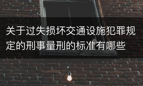 关于过失损坏交通设施犯罪规定的刑事量刑的标准有哪些