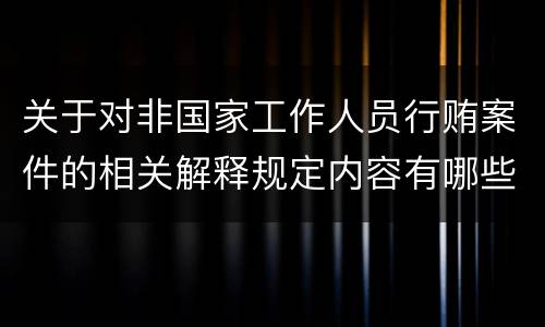 关于对非国家工作人员行贿案件的相关解释规定内容有哪些