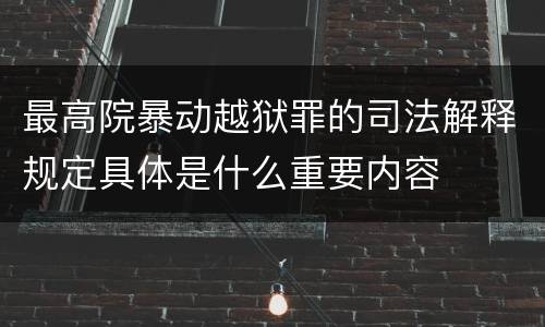 最高院暴动越狱罪的司法解释规定具体是什么重要内容