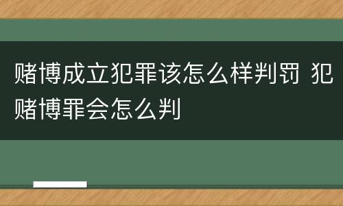 赌博成立犯罪该怎么样判罚 犯赌博罪会怎么判