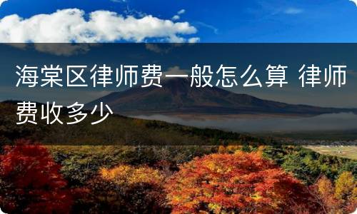 海棠区律师费一般怎么算 律师费收多少