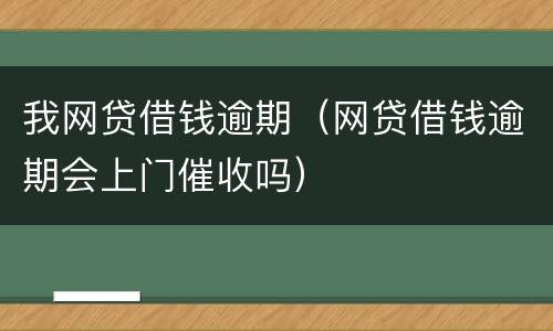 我网贷借钱逾期（网贷借钱逾期会上门催收吗）