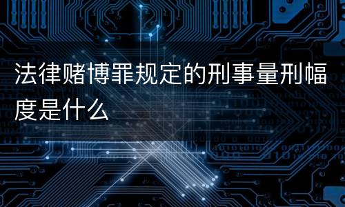 法律赌博罪规定的刑事量刑幅度是什么
