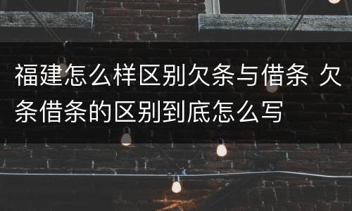 福建怎么样区别欠条与借条 欠条借条的区别到底怎么写