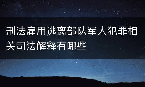 刑法雇用逃离部队军人犯罪相关司法解释有哪些