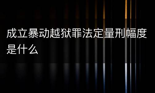成立暴动越狱罪法定量刑幅度是什么 成立暴动越狱罪法定量刑幅度是什么