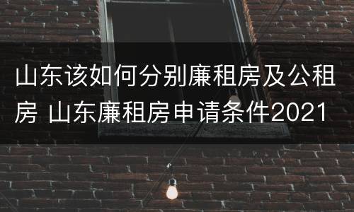 山东该如何分别廉租房及公租房 山东廉租房申请条件2021