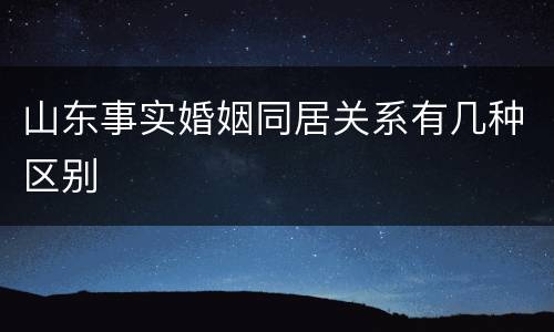 山东事实婚姻同居关系有几种区别