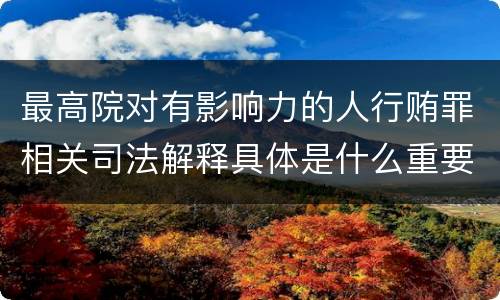 最高院对有影响力的人行贿罪相关司法解释具体是什么重要规定