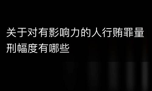 关于对有影响力的人行贿罪量刑幅度有哪些