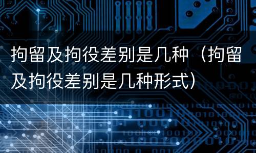 拘留及拘役差别是几种（拘留及拘役差别是几种形式）