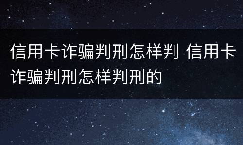 信用卡诈骗判刑怎样判 信用卡诈骗判刑怎样判刑的