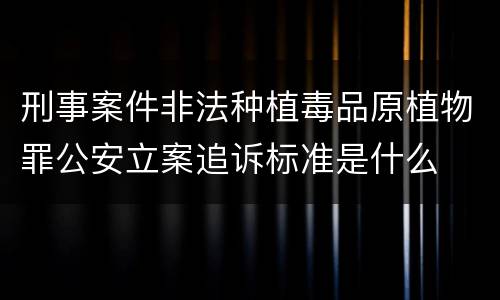 刑事案件非法种植毒品原植物罪公安立案追诉标准是什么