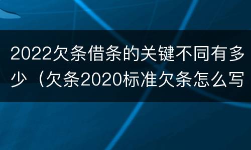 2022欠条借条的关键不同有多少（欠条2020标准欠条怎么写）