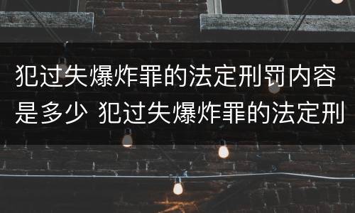 犯过失爆炸罪的法定刑罚内容是多少 犯过失爆炸罪的法定刑罚内容是多少条