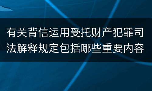 有关背信运用受托财产犯罪司法解释规定包括哪些重要内容