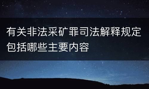 有关非法采矿罪司法解释规定包括哪些主要内容