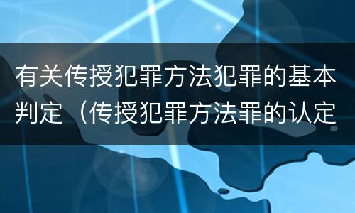 有关传授犯罪方法犯罪的基本判定（传授犯罪方法罪的认定）