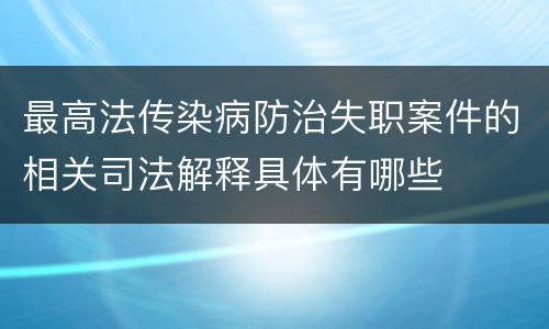 最高法传染病防治失职案件的相关司法解释具体有哪些