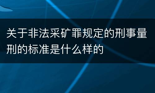 关于非法采矿罪规定的刑事量刑的标准是什么样的