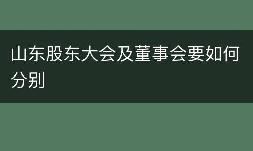 山东股东大会及董事会要如何分别