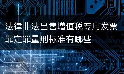 法律非法出售增值税专用发票罪定罪量刑标准有哪些