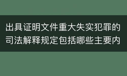 出具证明文件重大失实犯罪的司法解释规定包括哪些主要内容