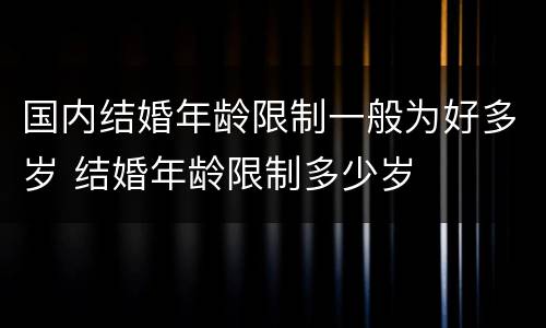 国内结婚年龄限制一般为好多岁 结婚年龄限制多少岁