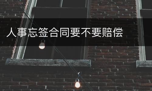 人事忘签合同要不要赔偿