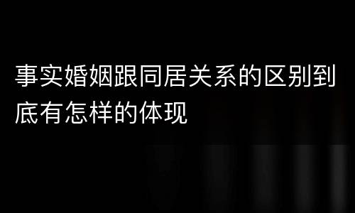 事实婚姻跟同居关系的区别到底有怎样的体现