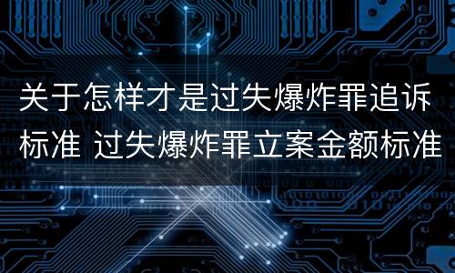 关于怎样才是过失爆炸罪追诉标准 过失爆炸罪立案金额标准