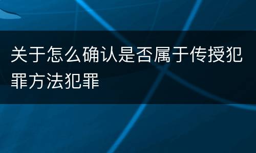 关于怎么确认是否属于传授犯罪方法犯罪