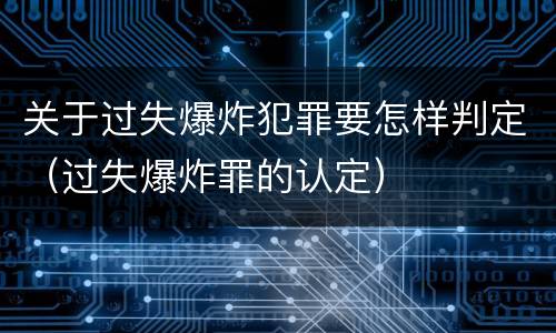 关于过失爆炸犯罪要怎样判定（过失爆炸罪的认定）