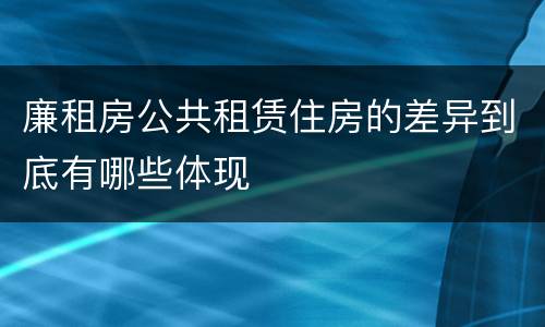 廉租房公共租赁住房的差异到底有哪些体现