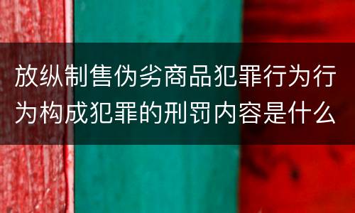 放纵制售伪劣商品犯罪行为行为构成犯罪的刑罚内容是什么