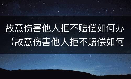 故意伤害他人拒不赔偿如何办（故意伤害他人拒不赔偿如何办）