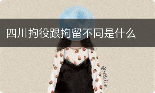 四川拘役跟拘留不同是什么