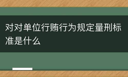 对对单位行贿行为规定量刑标准是什么