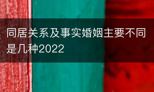 同居关系及事实婚姻主要不同是几种2022