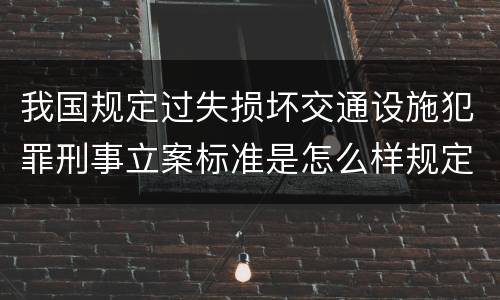 我国规定过失损坏交通设施犯罪刑事立案标准是怎么样规定