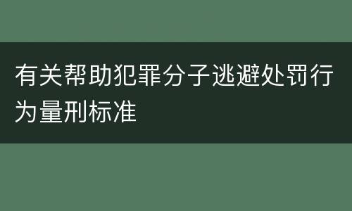 有关帮助犯罪分子逃避处罚行为量刑标准