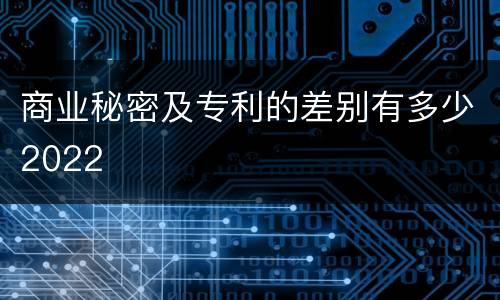 商业秘密及专利的差别有多少2022